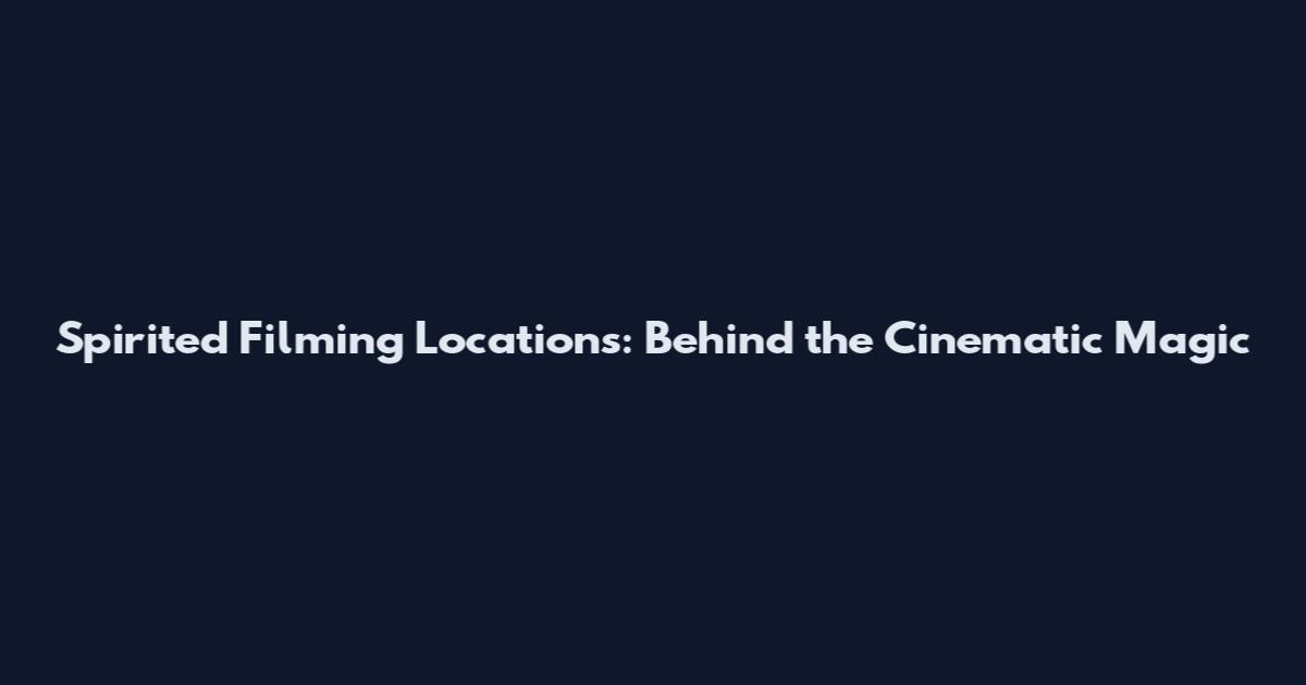 Spirited Filming Locations: Behind the Cinematic Magic