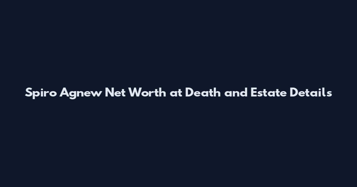 Spiro Agnew Net Worth at Death and Estate Details