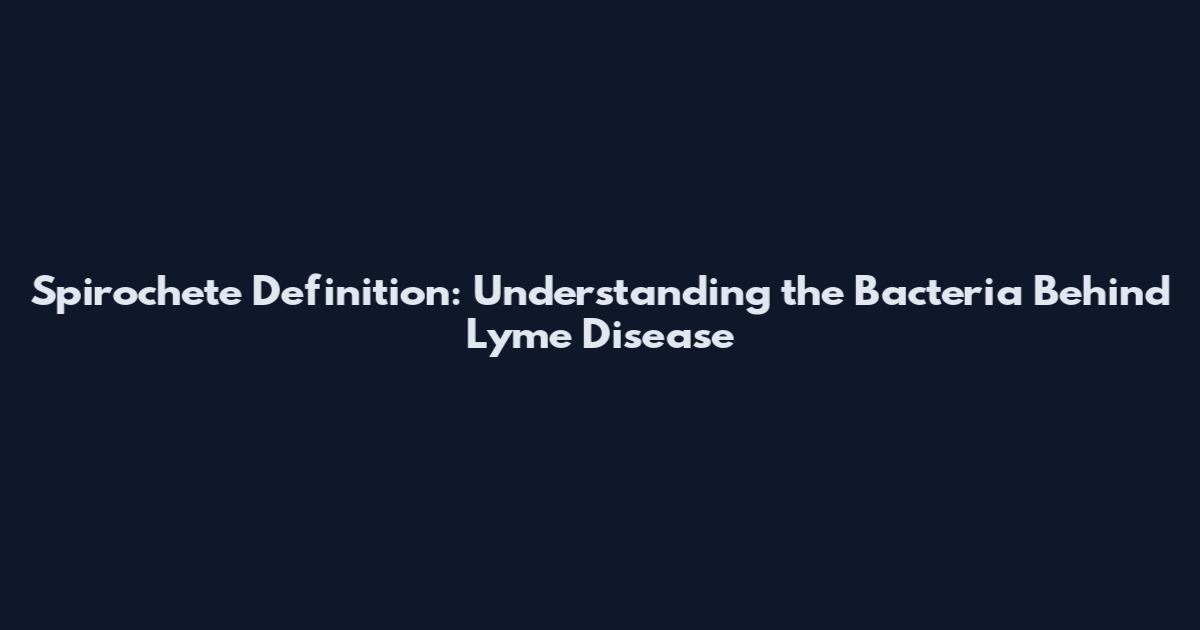 Spirochete Definition: Understanding the Bacteria Behind Lyme Disease