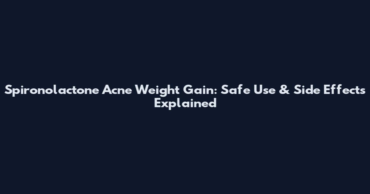 Spironolactone Acne Weight Gain: Safe Use & Side Effects Explained