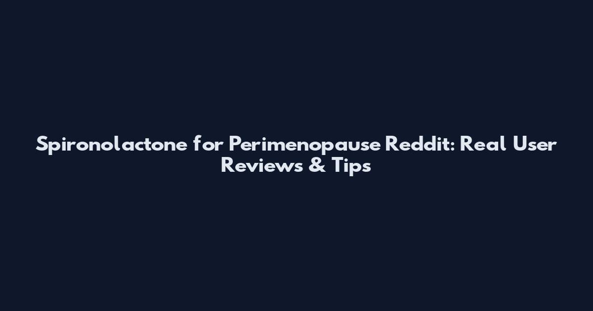 Spironolactone for Perimenopause Reddit: Real User Reviews & Tips