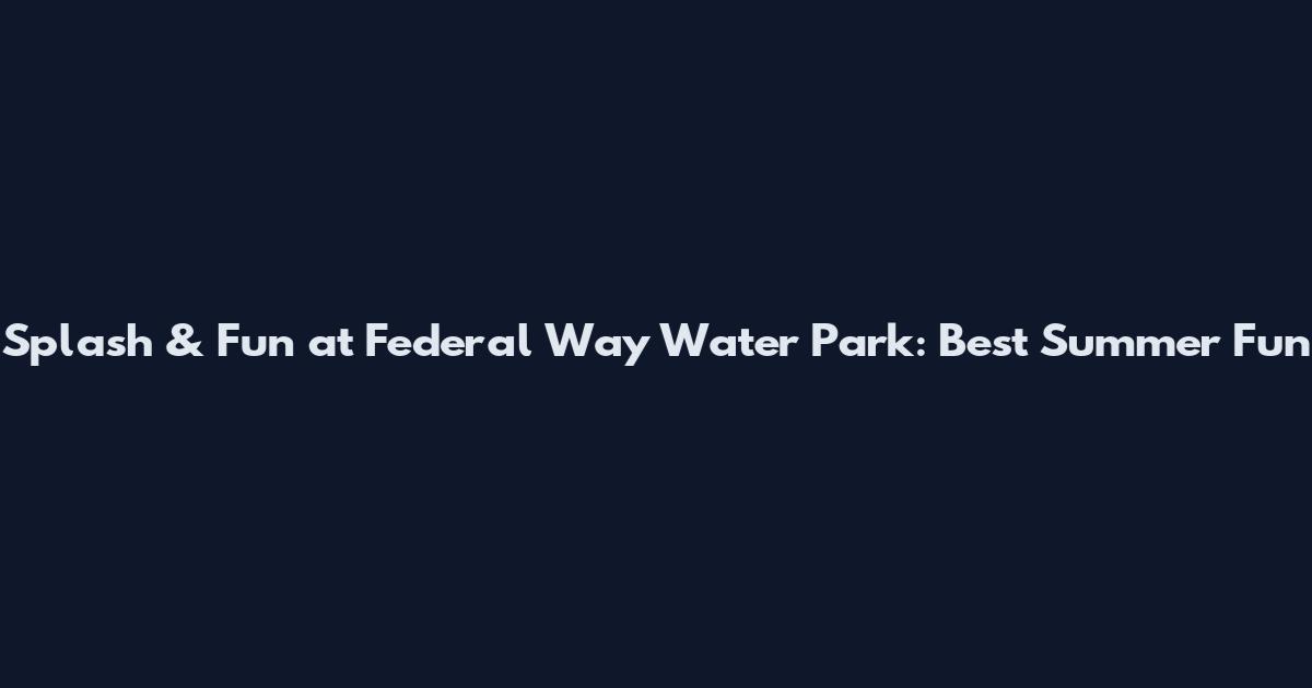 Splash & Fun at Federal Way Water Park: Best Summer Fun