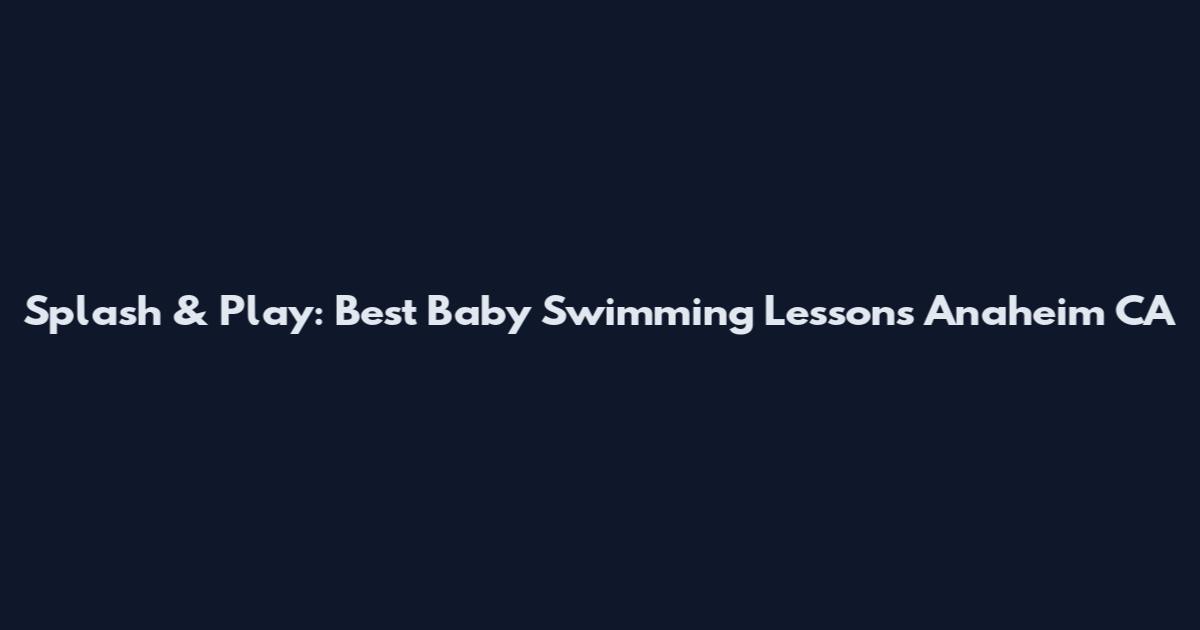 Splash & Play: Best Baby Swimming Lessons Anaheim CA