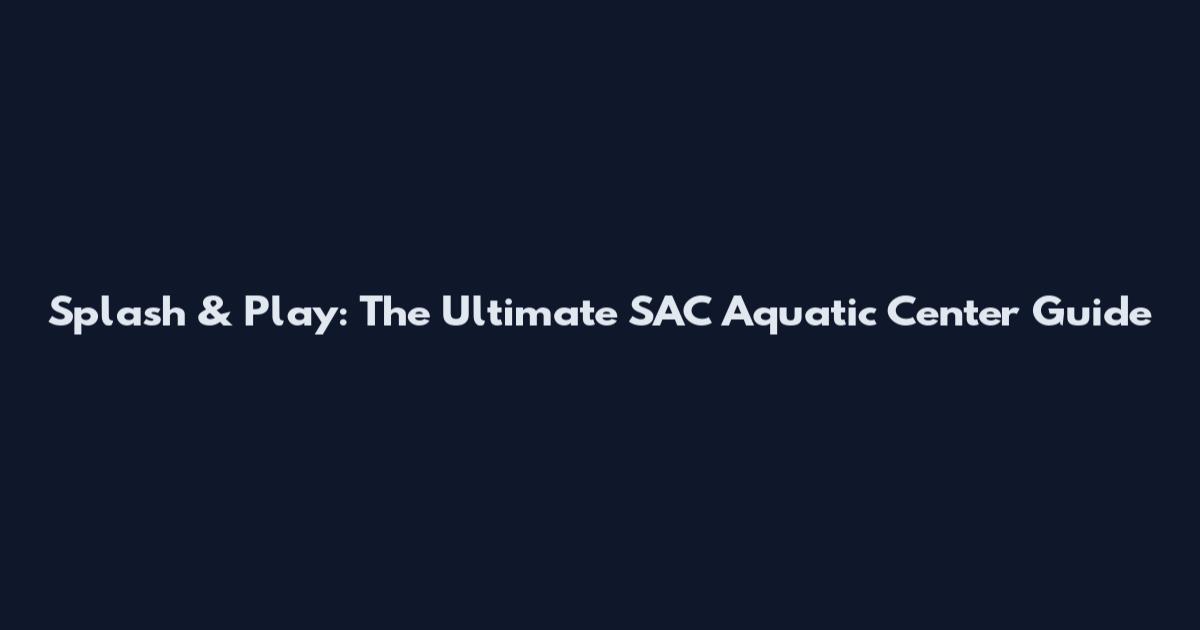 Splash & Play: The Ultimate SAC Aquatic Center Guide