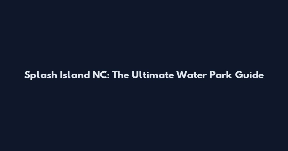 Splash Island NC: The Ultimate Water Park Guide