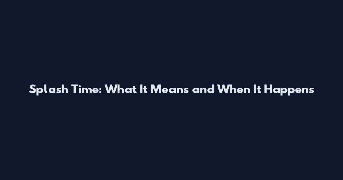 Splash Time: What It Means and When It Happens