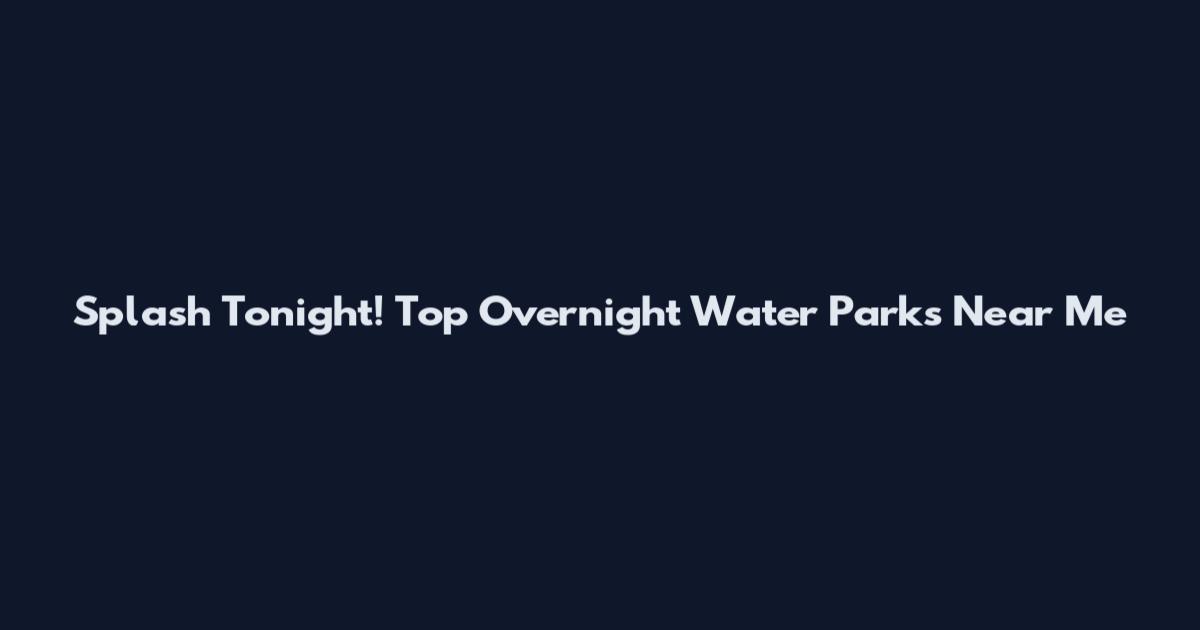 Splash Tonight! Top Overnight Water Parks Near Me