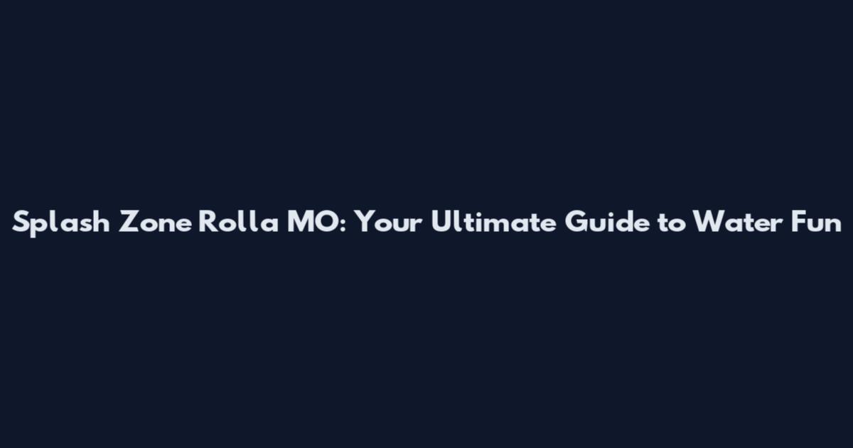 Splash Zone Rolla MO: Your Ultimate Guide to Water Fun