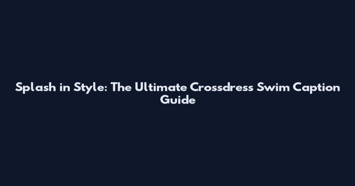 Splash in Style: The Ultimate Crossdress Swim Caption Guide