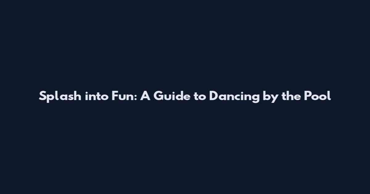Splash into Fun: A Guide to Dancing by the Pool