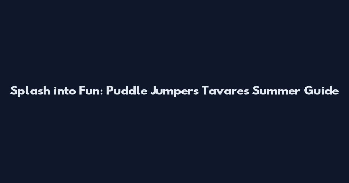 Splash into Fun: Puddle Jumpers Tavares Summer Guide
