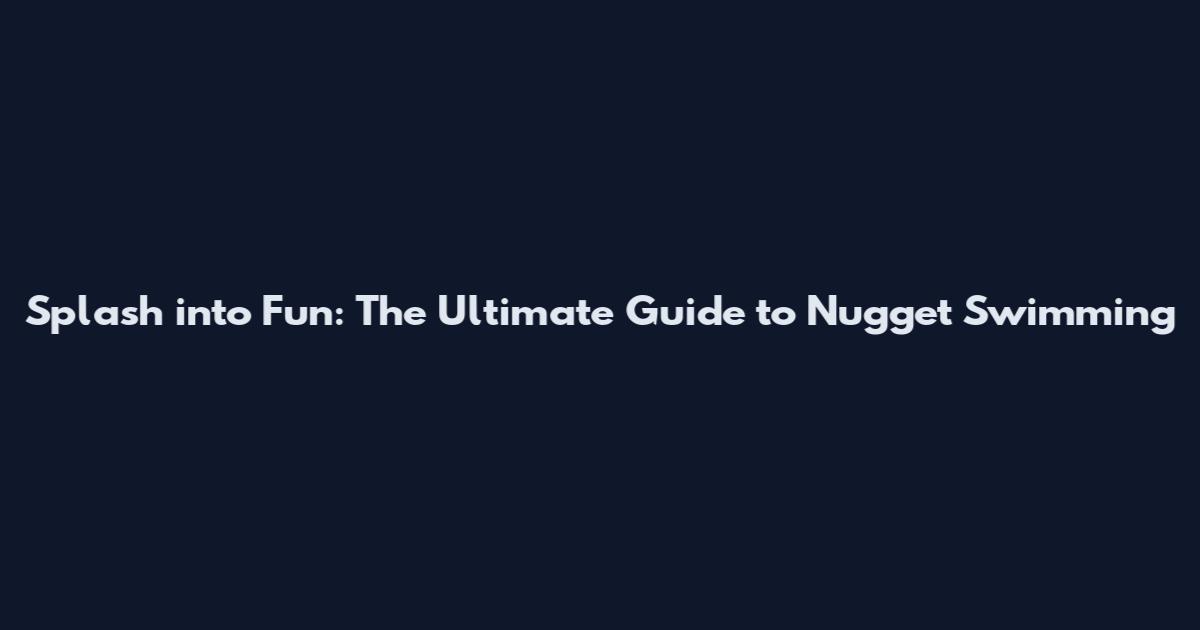 Splash into Fun: The Ultimate Guide to Nugget Swimming