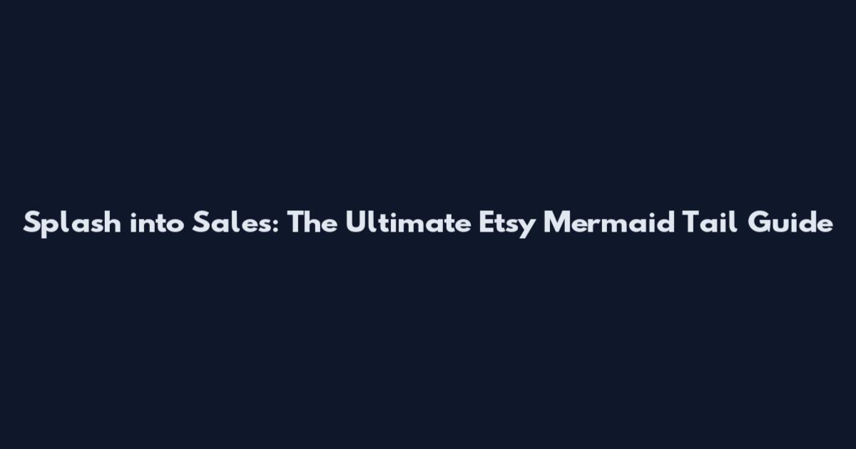 Splash into Sales: The Ultimate Etsy Mermaid Tail Guide