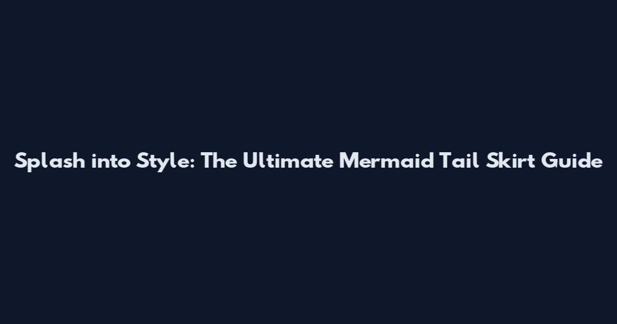 Splash into Style: The Ultimate Mermaid Tail Skirt Guide