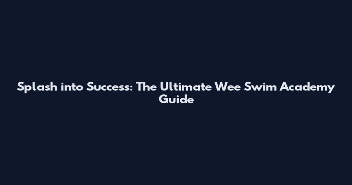 Splash into Success: The Ultimate Wee Swim Academy Guide