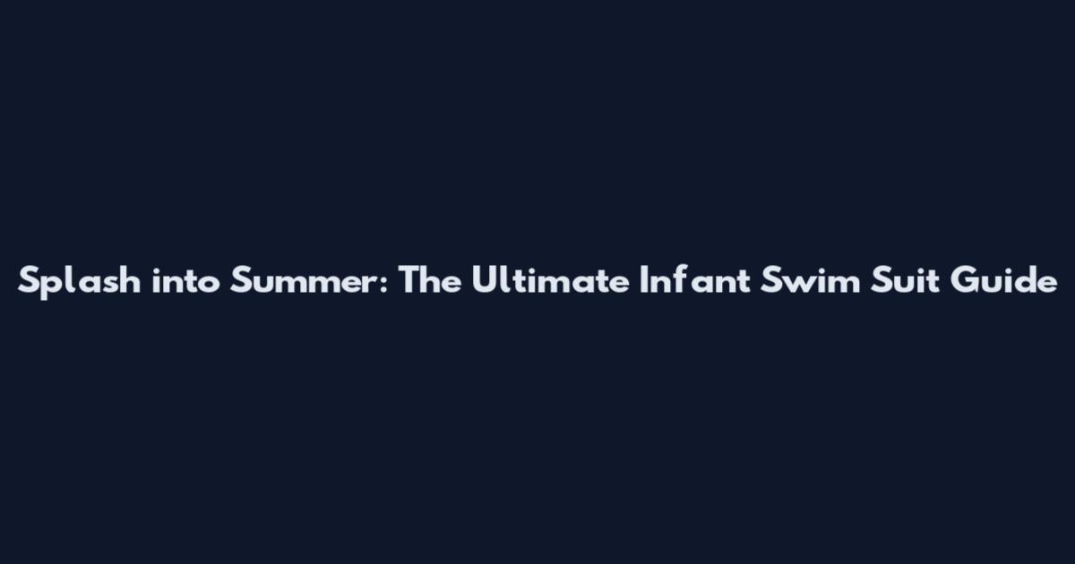 Splash into Summer: The Ultimate Infant Swim Suit Guide