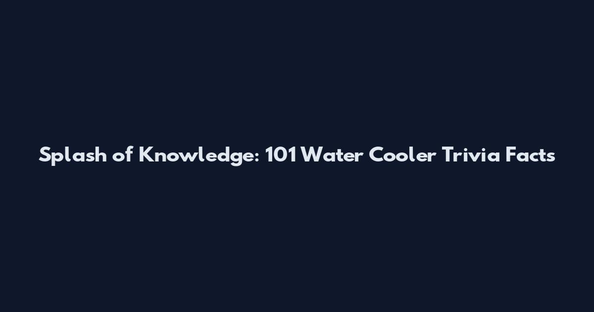 Splash of Knowledge: 101 Water Cooler Trivia Facts