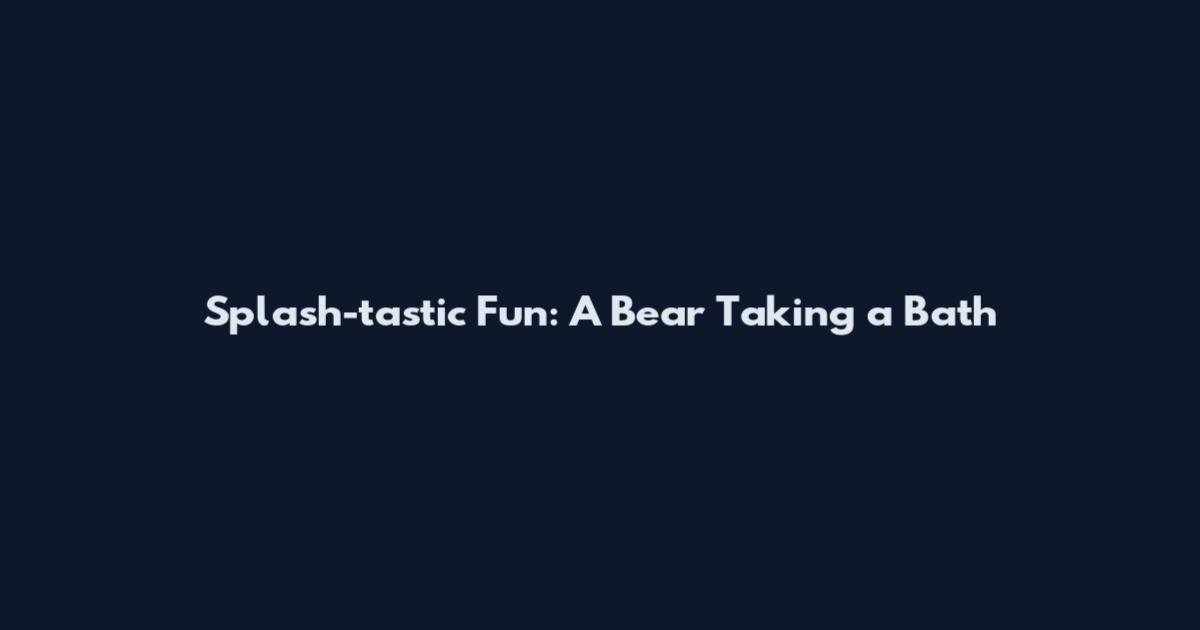 Splash-tastic Fun: A Bear Taking a Bath