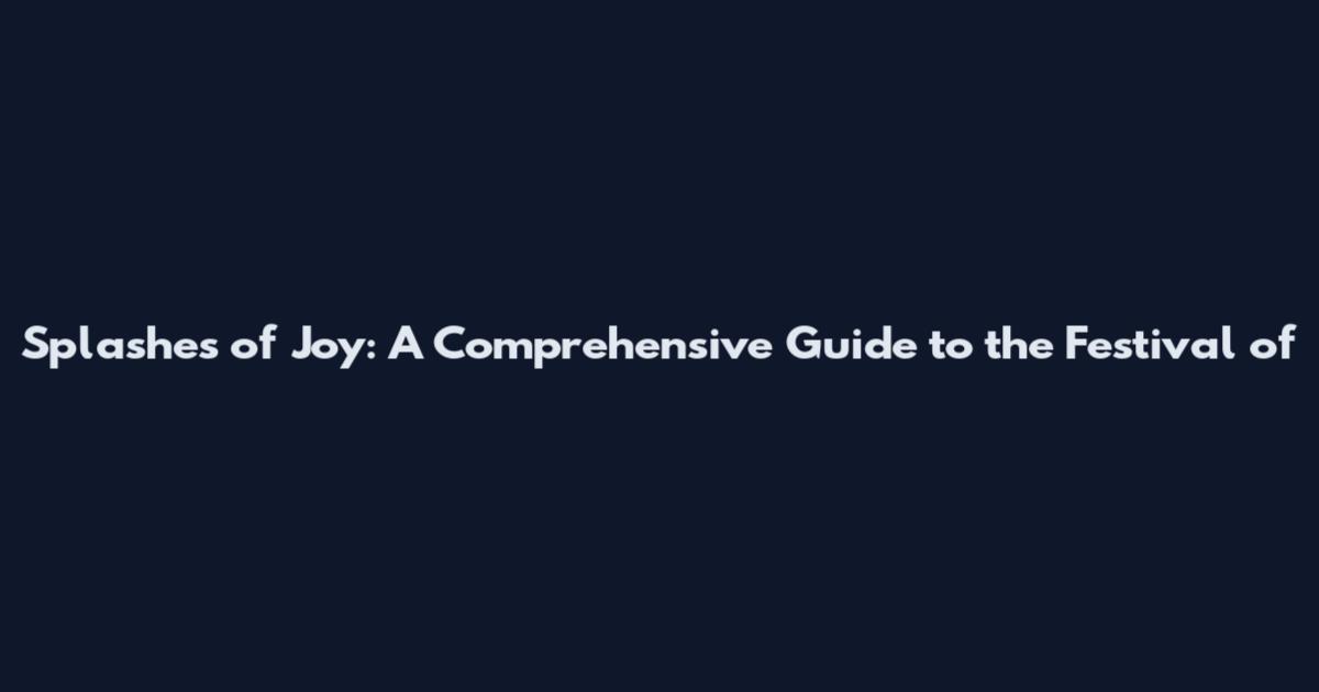 Splashes of Joy: A Comprehensive Guide to the Festival of