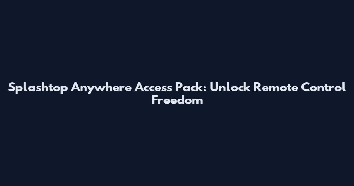 Splashtop Anywhere Access Pack: Unlock Remote Control Freedom