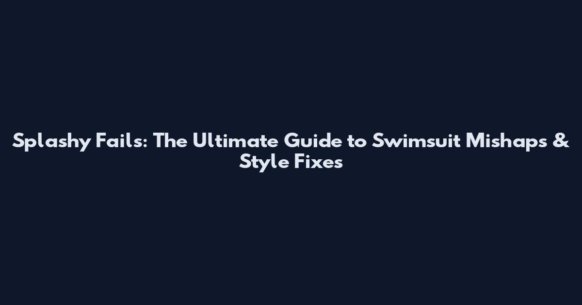Splashy Fails: The Ultimate Guide to Swimsuit Mishaps & Style Fixes