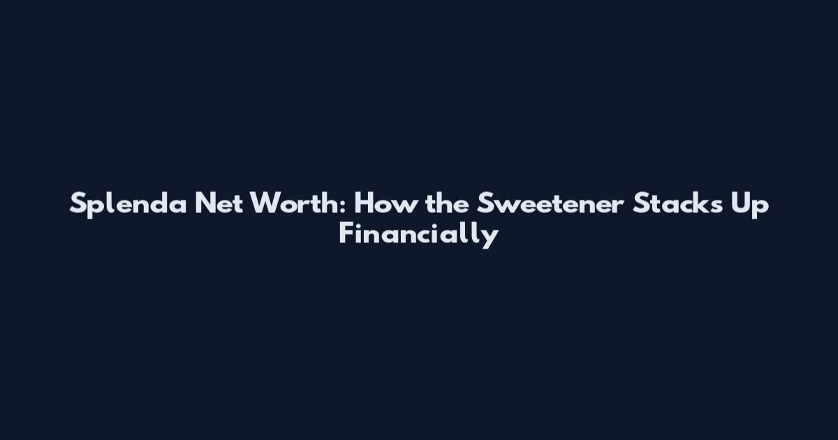 Splenda Net Worth: How the Sweetener Stacks Up Financially