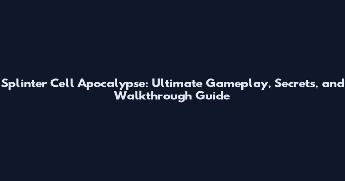 Splinter Cell Apocalypse: Ultimate Gameplay, Secrets, and Walkthrough Guide