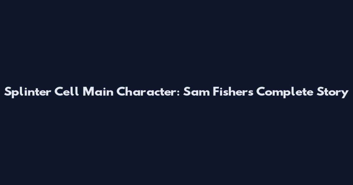 Splinter Cell Main Character: Sam Fisher's Complete Story