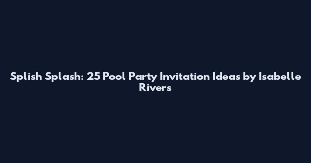 Splish Splash: 25 Pool Party Invitation Ideas by Isabelle Rivers