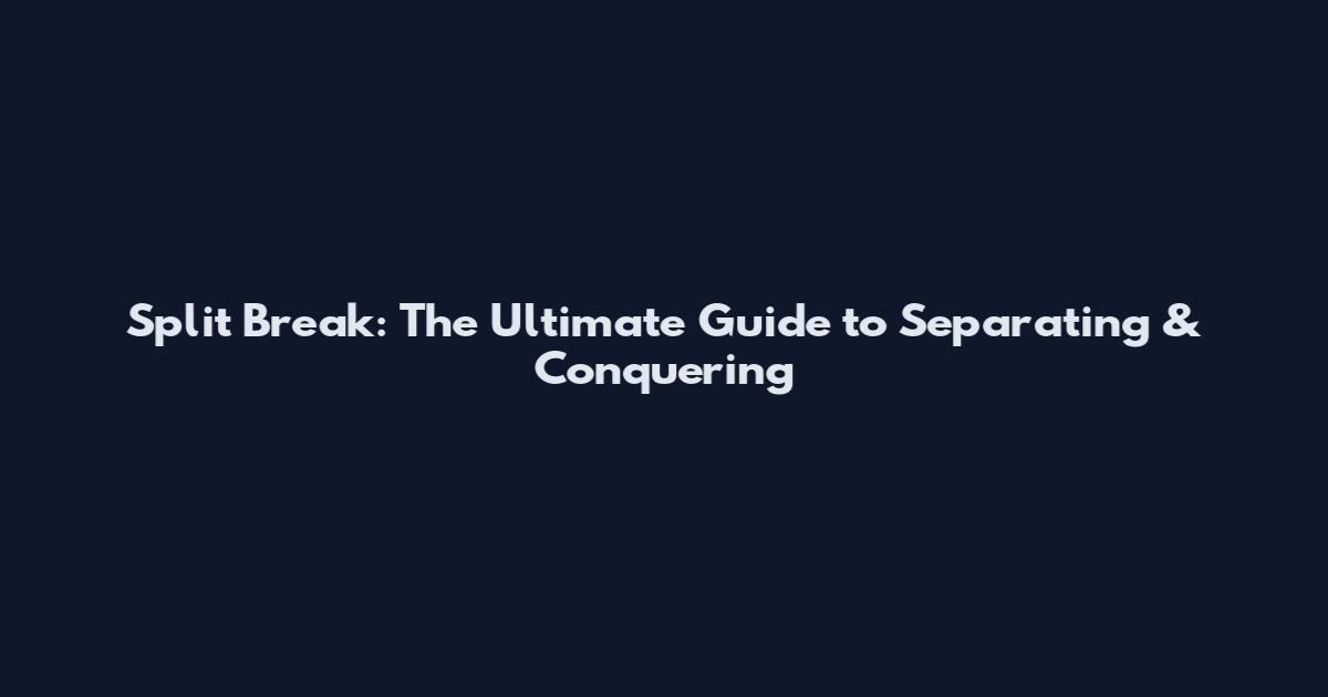 Split Break: The Ultimate Guide to Separating & Conquering