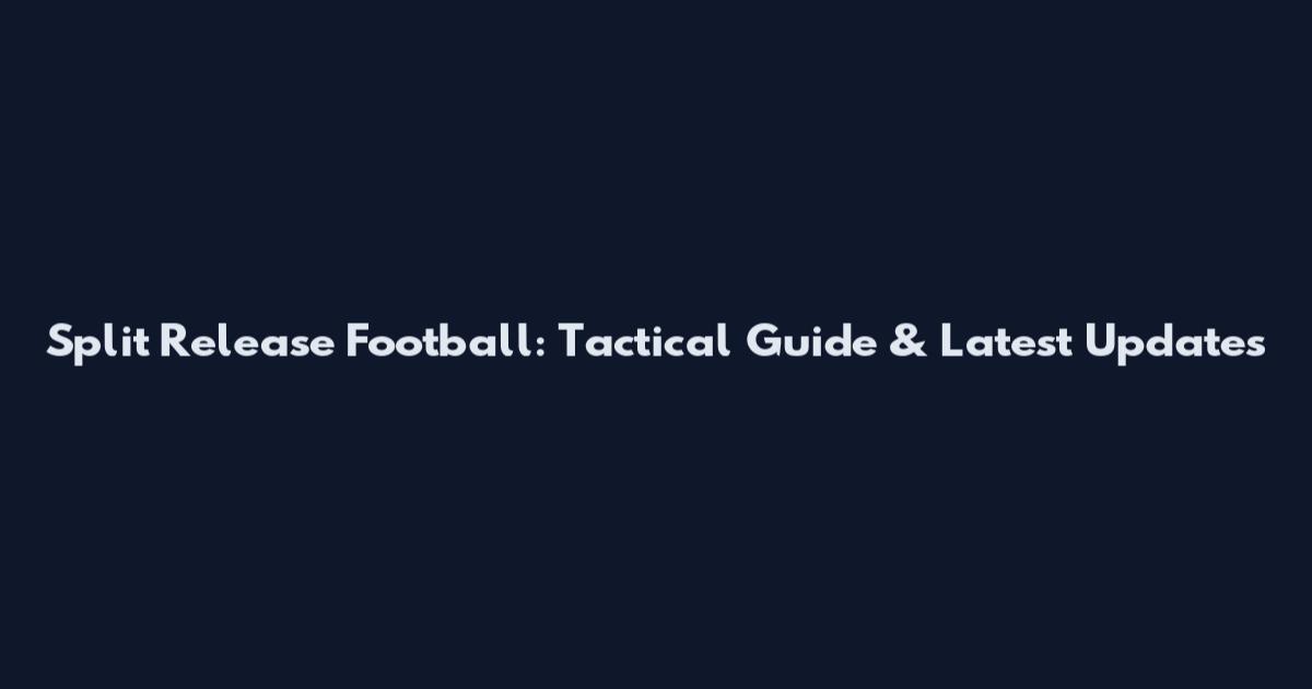 Split Release Football: Tactical Guide & Latest Updates