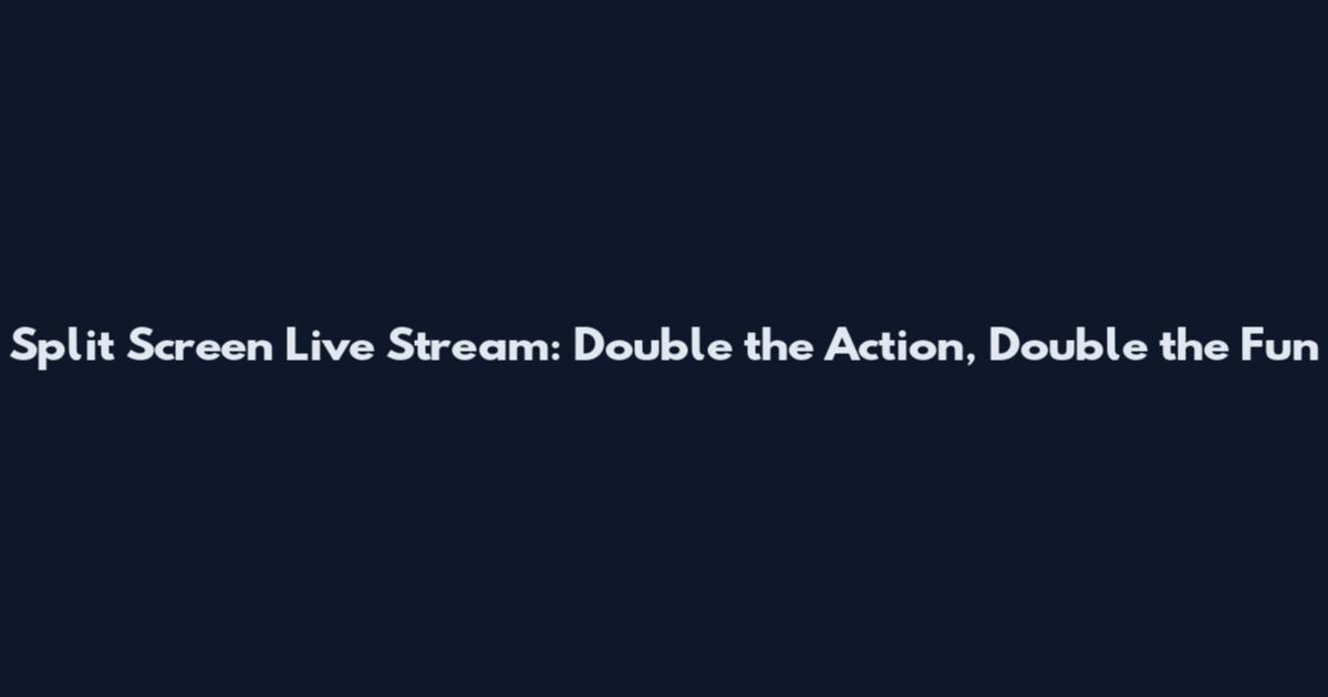 Split Screen Live Stream: Double the Action, Double the Fun
