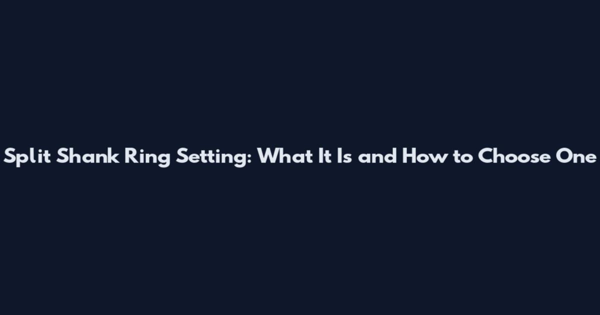 Split Shank Ring Setting: What It Is and How to Choose One