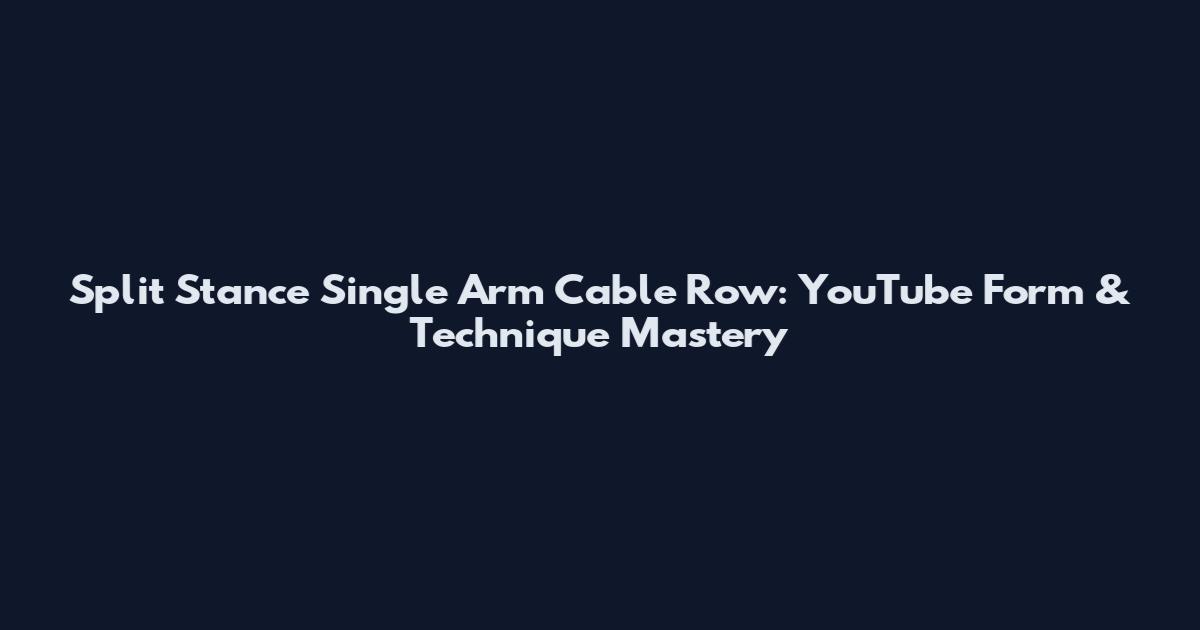 Split Stance Single Arm Cable Row: YouTube Form & Technique Mastery