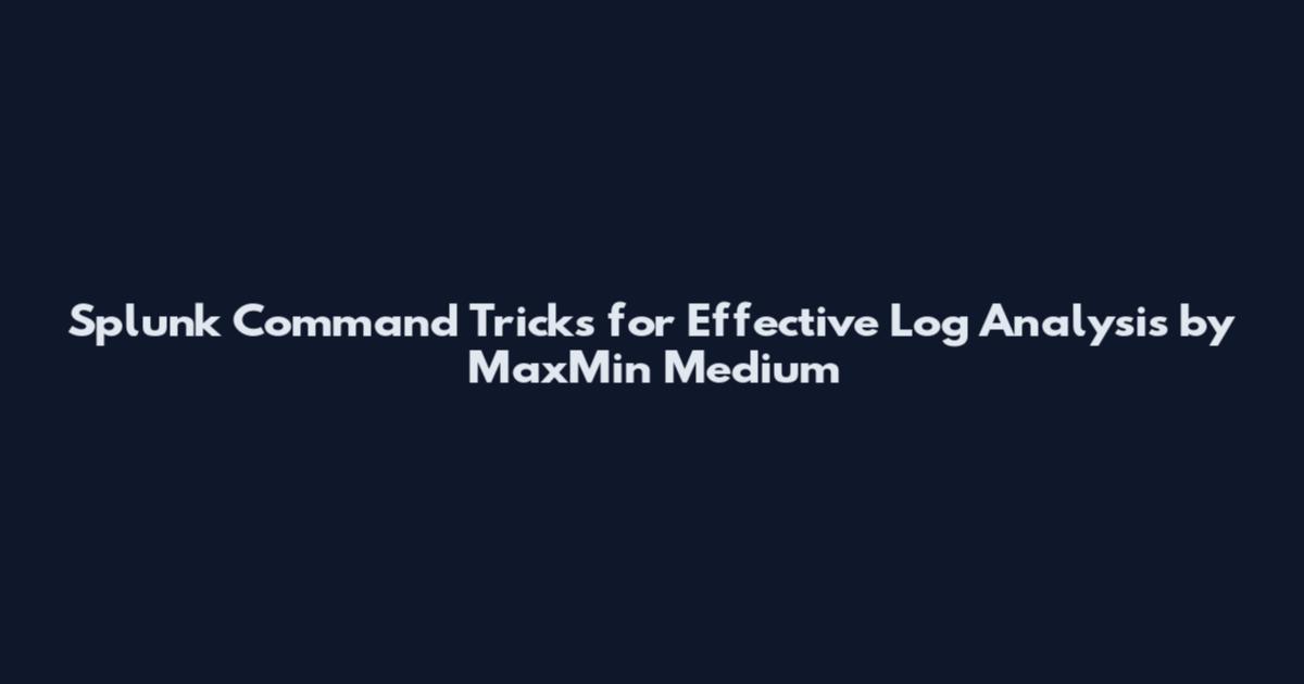 Splunk Command Tricks for Effective Log Analysis by MaxMin Medium