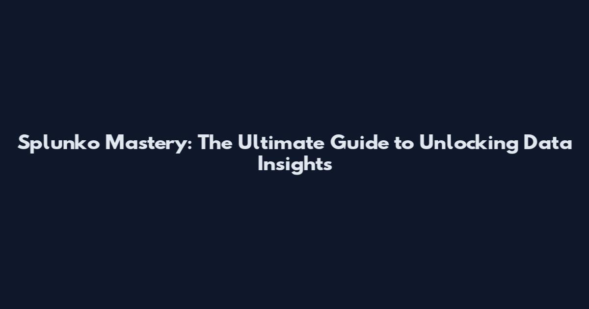 Splunko Mastery: The Ultimate Guide to Unlocking Data Insights