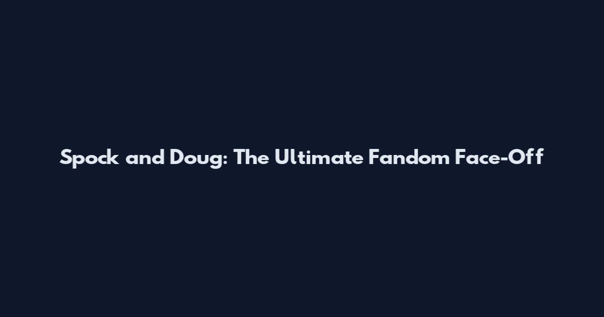 Spock and Doug: The Ultimate Fandom Face-Off