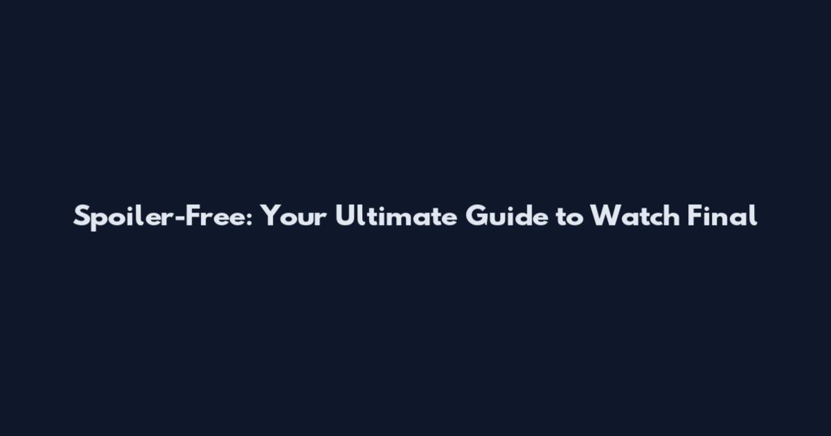 Spoiler-Free: Your Ultimate Guide to Watch 'Final
