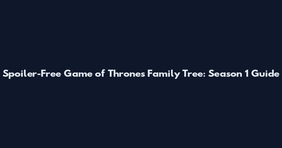 Spoiler-Free Game of Thrones Family Tree: Season 1 Guide