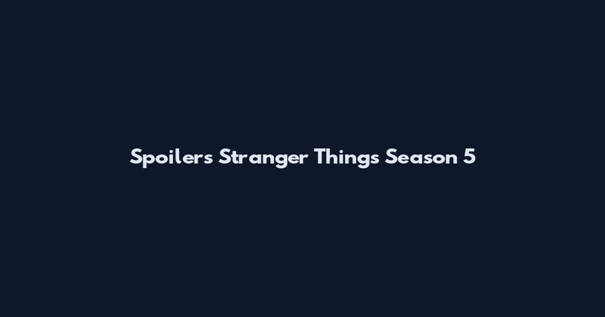 Spoilers Stranger Things Season 5