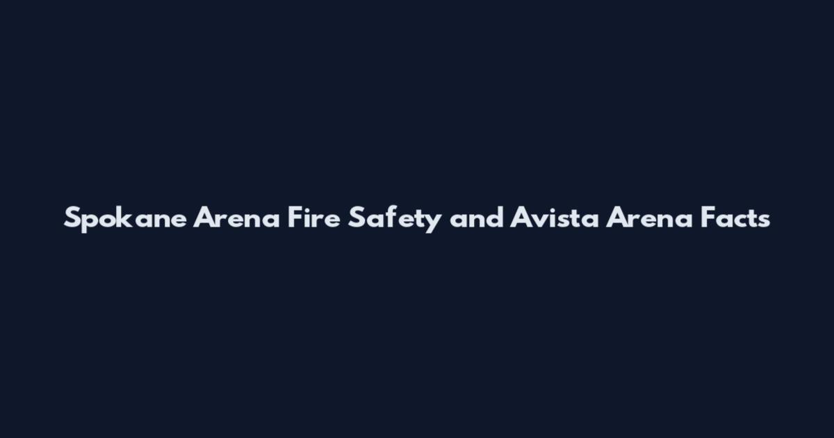Spokane Arena Fire Safety and Avista Arena Facts