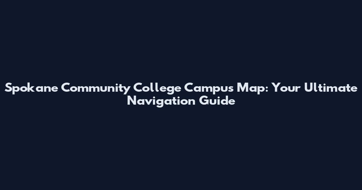 Spokane Community College Campus Map: Your Ultimate Navigation Guide