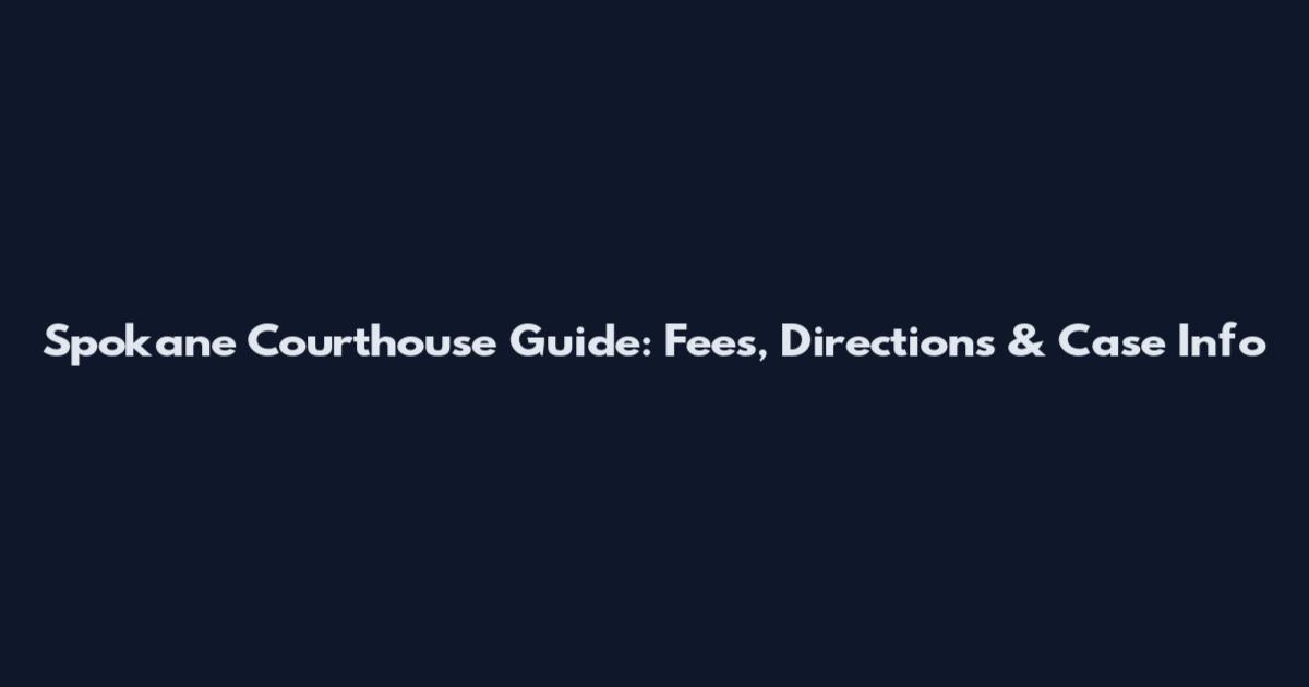 Spokane Courthouse Guide: Fees, Directions & Case Info
