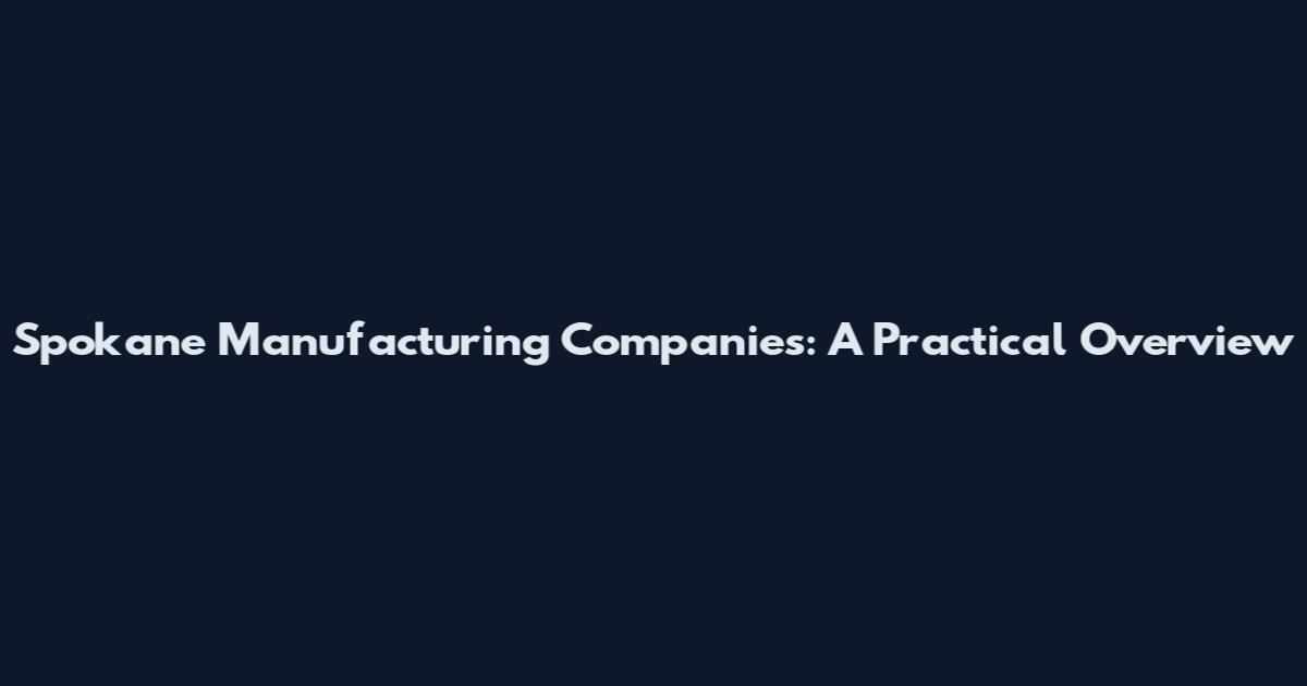 Spokane Manufacturing Companies: A Practical Overview