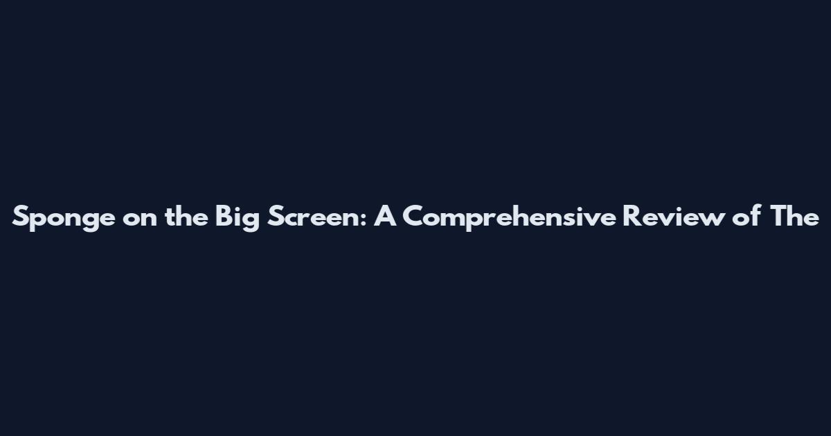 Sponge on the Big Screen: A Comprehensive Review of "The