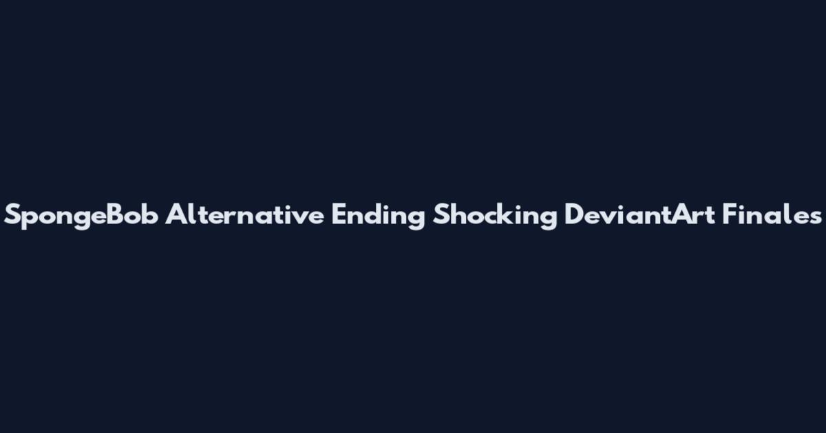 SpongeBob Alternative Ending Shocking DeviantArt Finales