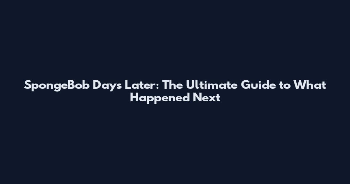 SpongeBob Days Later: The Ultimate Guide to What Happened Next