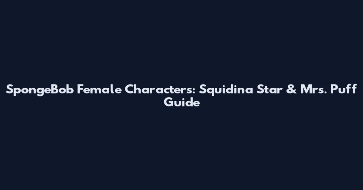 SpongeBob Female Characters: Squidina Star & Mrs. Puff Guide