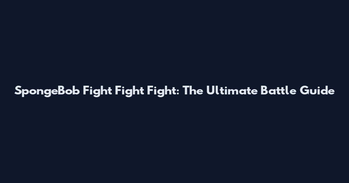 SpongeBob Fight Fight Fight: The Ultimate Battle Guide