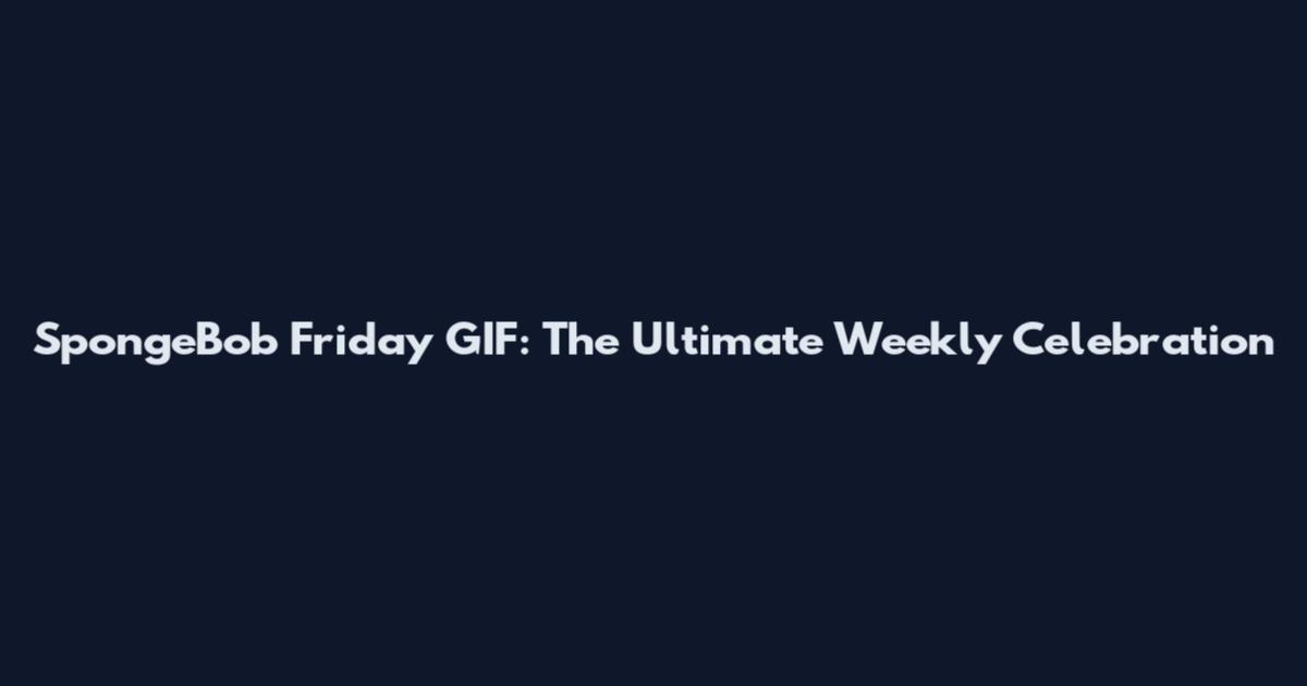 SpongeBob Friday GIF: The Ultimate Weekly Celebration
